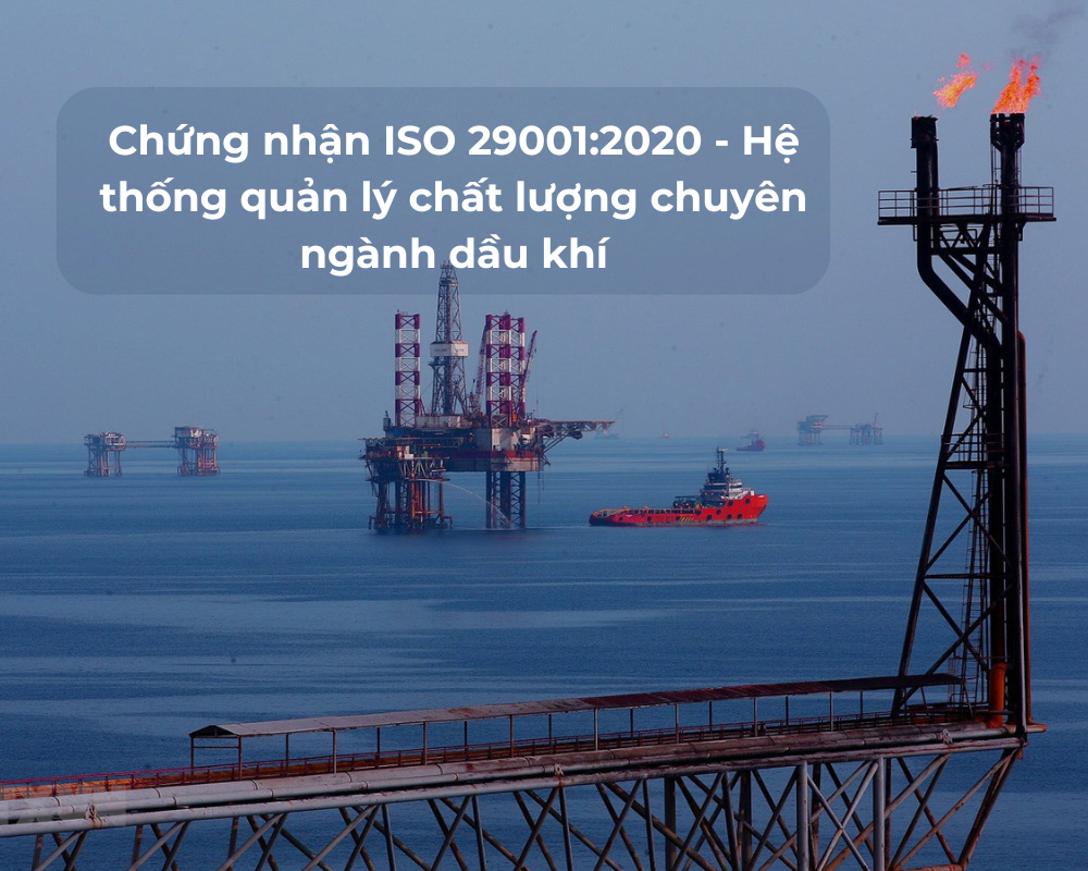 Lợi ích của chứng nhận 29001:2020 - Hệ thống Quản lý Chất lượng chuyên ngành dầu khí